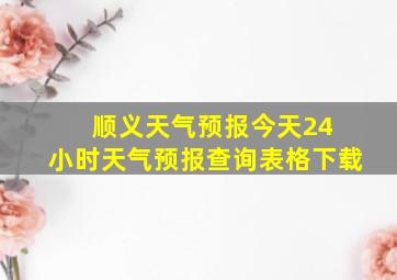 顺义天气预报今天24 小时天气预报查询表格下载